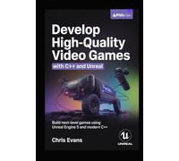 DEVELOP HIGH-QUALITY VIDEO GAMES WITH C++ AND UNREAL: BUILD NEXT-LEVEL GAMES USING UNREAL ENGINE 5 AND MODERN C++