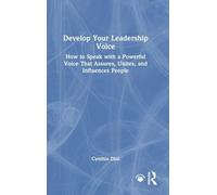 Develop Your Leadership Voice: How to Speak with a Powerful Voice that Assures, Unites, and Influences People