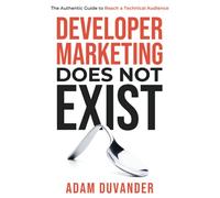 Developer Marketing Does Not Exist: The Authentic Guide to Reach a Technical Audience