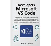 DEVELOPERS MICROSOFT VS CODE: The Ultimate Guide to Mastering Visual Code, Extensions, Debugging, Git Integration, and Advanced Workflows for Web, ... Development. (The VS Code Workflow Series)