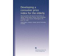Developing a consumer price index for the elderly: Hearing before the Special Committee on Aging, United States Senate, One hundredth Congress, first session, Washington, DC, June 29, 1987