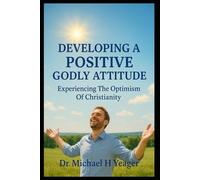 DEVELOPING A POSITIVE GODLY ATTITUDE: Experiencing The Optimism Of Christianity