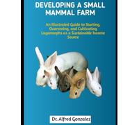 Developing a Small Mammal Farm: An Illustrated Guide to Starting, Overseeing, and Cultivating Lagomorphs as a Sustainable Income Source