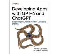 Developing Apps With GPT-4 and ChatGPT: Build Intelligent Chatbots, Content Generators, and More
