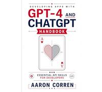 DEVELOPING APPS WITH GPT-4 AND CHATGPT HANDBOOK: ESSENTIAL API SKILLS FOR DEVELOPERS