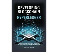 Developing Blockchain with Hyperledger: Decentralized Solutions to Master Blockchain with Hyperledger Frameworks