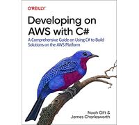 Developing on AWS With C#: A Comprehensive Guide on Using C# to Build Solutions on the AWS Platform