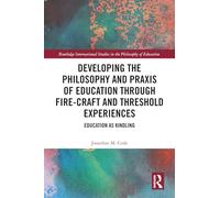 Developing the Philosophy and Praxis of Education through Fire-craft and Threshold Experiences: Education as Kindling (Routledge International Studies in the Philosophy of Education)