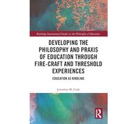 Developing the Philosophy and Praxis of Education through Fire-craft and Threshold Experiences: Education as Kindling (Routledge International Studies in the Philosophy of Education)