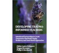 Developing Trauma-Informed Teachers: Intentional Partnerships to Create Classrooms That Foster Equity, Resiliency, and Asset-Based Approaches ... on Developing Trauma-Informed Teachers)