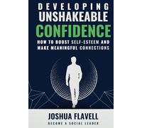 Developing Unshakeable Confidence: How To Boost Self-Esteem And Make Meaningful Connections