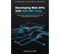 Developing Web APIs with ASP.NET Core: Step-by-Step Techniques for Fast, Secure, and Scalable Backend Development