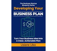Developing Your Business Plan: How to Turn Your Business Idea into a Clear, Actionable Plan: 2 (The Business Startup Blueprint)