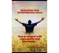 DEVELOPING YOUR ENTREPRENEURIAL SKILLS: "How to conquer a life of prosperity and abundance".