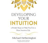 Developing Your Intuition: 5 Simple Steps To Help You Live a More Intuitive Life