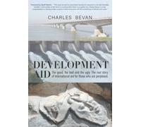 Development Aid: The Good, the bad and the ugly. The real story of international aid for those who are perplexed.