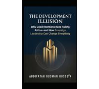 DEVELOPMENT ILLUSION: Why Good Intentions Keep Failing Africa-and How Sovereign Leadership Can Change Everything
