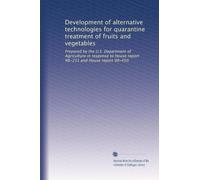 Development of alternative technologies for quarantine treatment of fruits and vegetables: Prepared by the U.S. Department of Agriculture in response to House report 98-231 and House report 98-450