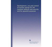 Development, use and control of nuclear energy for the common defense and security and for peaceful purposes
