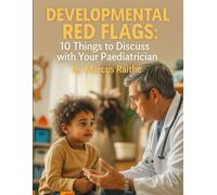 Developmental Red Flags: 10 Things to Discuss with Your Paediatrician (Raising Resilient Kids: A Grown-Up’s Guide to Big Feelings and Bright Futures)