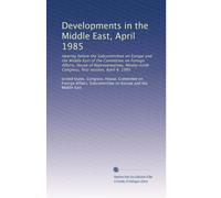 Developments in the Middle East, April 1985: Hearing before the Subcommittee on Europe and the Middle East of the Committee on Foreign Affairs, House ... Congress, first session, April 4, 1985