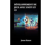 Développement de Jeux avec Unity et C#: Guide pratique pour la création de jeux 2D et 3D professionnels de A à Z