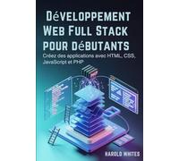 Développement Web Full Stack pour débutants: Créez des applications avec HTML, CSS, JavaScript et PHP