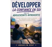 DÉVELOPPER LA CONFIANCE EN SOI CHEZ LES ADOLESCENTS INTROVERTIS: Surmonter l’anxiété sociale, la timidité et le doute de soi tout en développant de solides compétences en communication et une estime