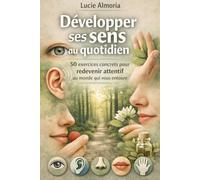 Développer ses sens au quotidien: 50 exercices concrets pour redevenir attentif au monde qui vous entoure