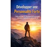 Développer une Personnalité Forte: Guide pratique de développement personnel pour renforcer la discipline, la confiance en soi et la maîtrise émotionnelle
