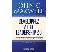 Développez votre leadership 2.0: Comment développer la vision, la valeur, l’influence et la motivation nécessaires aux leaders qui réussissent