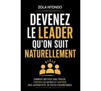 Devenez le leader qu’on suit naturellement: Comment motiver sans forcer, fédérer les autres et inspirer avec authenticité, en toutes circonstances: 3 (Développement personnel - Méthodes concrètes)
