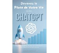 Devenez le Pilote de Votre Vie avec ChatGPT: Plus de temps, moins de stress et une créativité décuplée