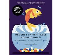 DEVENEZ UN VÉRITABLE AQUARIOPHILE!: Le guide complet de l'aquarium d'eau douce