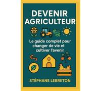 Devenir agriculteur: Le guide complet pour changer de vie et cultiver l'avenir