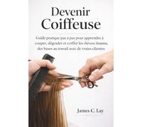 Devenir Coiffeuse: Guide pratique pas à pas pour apprendre à couper, dégrader et coiffer les cheveux féminins, des bases au travail avec de vraies clientes
