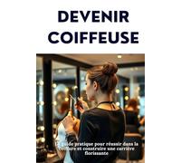 DEVENIR COIFFEUSE : Le guide pratique pour réussir dans la coiffure et construire une carrière florissante