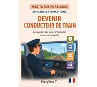 Devenir conducteur de train: Le guide clair pour s'orienter ou se reconvertir (MES TUTOS PRATIQUES)