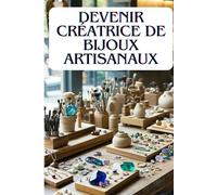 DEVENIR CRÉATRICE DE BIJOUX ARTISANAUX: De l’Atelier à la Boutique en Ligne, Comment Transformer ta Passion en Business
