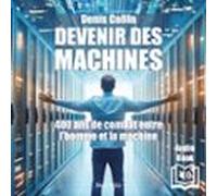 Devenir Des Machines. 400 Ans De Soumission De Lhomme À La Machine (au