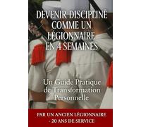 Devenir discipliné comme un Légionnaire en 4 semaines: Un guide pratique de développement Personnelle