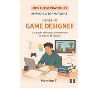 Devenir game designer: Le guide clair pour s'orienter ou se reconvertir (MES TUTOS PRATIQUES)