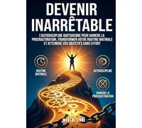 Devenir Inarrêtable : Le Guide de l'Excellence Personnelle: Maîtriser l'Autodiscipline Quotidienne pour Vaincre la Procrastination, Transformer Votre Routine Matinale