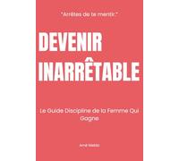DEVENIR INARRÊTABLE: Le Guide Discipline de la Femme Qui Gagne