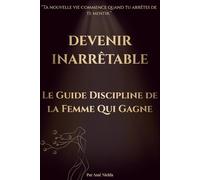 DEVENIR INARRÊTABLE: Le Guide Discipline de la Femme Qui Gagne