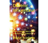 Devenir Influenceur: Guide Complet pour Bâtir, Engager et Monétiser Votre Audience