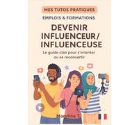 Devenir influenceur/influenceuse: le guide clair pour s'orienter ou se reconvertir (MES TUTOS PRATIQUES)