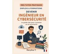 Devenir ingénieur en cybersécurité: Le guide clair pour s'orienter ou se reconvertir (MES TUTOS PRATIQUES)
