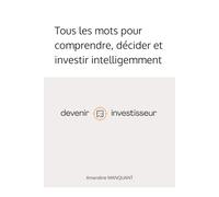 Devenir investisseur: Tous les mots pour comprendre, décider et investir intelligemment