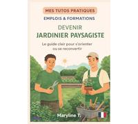 Devenir jardinier paysagiste: Le guide clair pour s'orienter ou se reconvertir (MES TUTOS PRATIQUES)